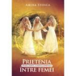 Prietenia sincera, rodnica, autentica s spirituala intre femei - Amira Stoica