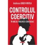 Controlul coercitiv. In miezul violentei conjugale - Andreea Gruev-Vintila