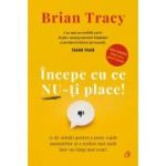 Incepe cu ce nu-ti place! 21 de solutii pentru a pune capat amanarilor si a realiza mai mult intr-un timp mai scurt - Brian Tracy