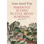 Pamantul si Tara in Evul Mediu romanesc (secolele XIII-XVI) - Ioan-Aurel Pop
