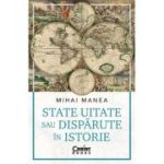 State uitate sau disparute in istorie - Mihai Manea