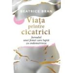 Viata printre cicatrici. Jurnalul unei femei care lupta cu endometrioza - Beatrice Bran