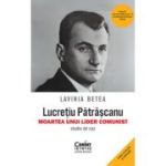 Lucretiu Patrascanu - moartea unui lider comunist. Studiu de caz. Editia a 5-a, revazuta si adaugita - Lavinia Betea