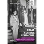 Palat, Curteni, Ceremonii. Traditii institutionale si modele europene la Curtile regilor Mihai I si Carol al II-lea, 1927-1947 - Tudor Visan-Miu
