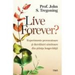 Live Forever? Experimente provocatoare si dezvaluiri uimitoare din stiinta longevitatii - John S. Tregoning