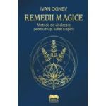 Remedii magice. Metode de vindecare pentru trup, suflet si spirit - Ivan Ognev