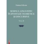 Semnul lingvistic in ipostaze teoretice si discursive. volumul 2 - Daiana Felecan