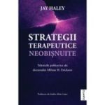Strategii terapeutice neobisnuite. Tehnicile psihiatrice ale doctorului Milton H. Erickson - Jay Haley