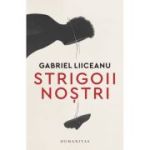 Strigoii nostri - Gabriel Liiceanu