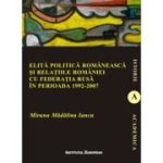 Elita politica romaneasca si relatiile Romaniei cu Federatia Rusa in perioada 1992-2007 - Madalina Miruna Iancu