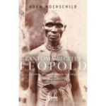 Fantoma regelui Leopold. Lacomie, teroare si eroism in Congo - Adam Hochschild