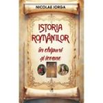 Istoria romanilor in chipuri si icoane - Nicolae Iorga
