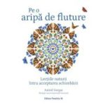 Pe o aripa de fluture. Lectiile naturii intru acceptarea schimbarii - Astrid Vargas