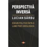 Perspectiva inversa. Eseuri politice intr-o lume post-ideologica - Lucian Sarbu