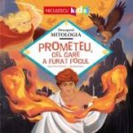Prometeu, cel care a furat focul (Seria Descopera MITOLOGIA) - Jean-Pierre Kerloc'h