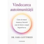 Vindecarea autoimunitatii. Cum sa tratezi trauma si factorii care iti intorc corpul impotriva ta - Dr. Sara Gottfried