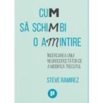 Cum sa schimbi o amintire. Incercarea unui neurocercetator de a modifica trecutul - Steve Ramirez