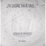 „Fii Lazar, daca vrei...” - Catalog de expozitie - Andrei Balan