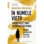 In numele vietii. Amintirile unei supravietuitoare. Volinia, Kazahstan, Polonia, 1923-1951 - Franceska Michalska