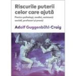 Riscurile puterii celor care ajuta. Pentru psihologi, medici, asistenti sociali, profesori si preoti - Adolf Guggenbühl-Craig