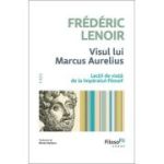 Visul lui Marcus Aurelius. Lectii de viata de la imparatul-filosof - Frederic Lenoir