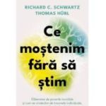 Ce mostenim fara sa stim. Eliberarea de poverile invizibile si cum ne vindecam de traumele individuale, transgenerationale si colective - 	Richard C. Schwartz
