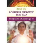 Echilibrul energetic prin Tao. Exercitii pentru cultivarea energiei yin - Mantak Chia