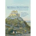 Reforma protestanta in Transilvania secolului al XVI-lea. Consensuri si controverse - Ioan-Aurel Pop
