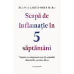 Scapa de inflamatie in 5 saptamani. Metoda revolutionara care iti schimba obiceiurile, nu doar dieta - Blanca Garcia-Orea Haro