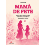 Mama de fete Ghid Practic pentru o fiica puternica, increzatoare si apropiata de tine