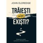 Traiesti sau doar existi? - John Eldredge