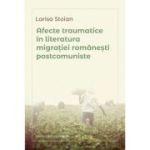 Afecte traumatice in literatura migratiei romanesti postcomuniste - Larisa Stoian