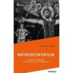 Martirii crestini sub islam. Violenta religioasa si formarea lumii musulmane - editie cartonata - Christian C. Sahner