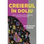 Creierul in doliu. Stiinta surprinzatoare din spatele iubirii, pierderii si transformarii - Mary-Frances O'Connor