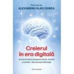 Creierul in era digitala. Un protocol pentru recuperarea atentiei, memoriei si somnului fara a renunta la tehnologie - Dr. Alexandru Ciurea