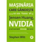 Masinaria care gandeste. Jensen Huang, NVidia si cel mai dorit microcip din lume - Stephen Witt