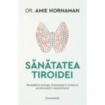 Sanatatea tiroidei. Recapata-ti energia, limpezeste-ti mintea si accelereaza-ti metabolismul - Dr. Amie Hornaman