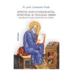 Sfantul Ioan Evanghelistul, Apostolul si teologul iubirii Introducere in opera Ucenicului care ramane - Pr. prof. dr. Constantin Preda