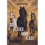 Ziua cand mor caii - Mihai Petre