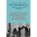 Istoria loviturilor de stat in Romania - vol. IV (II)- "Revolutia din decembrie 1989" - O tragedie romaneasca