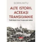 Alte istorii, aceeasi Transilvanie. Studii despre trecut in epoca post-adevar - Sorin Mitu
