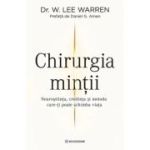 Chirurgia Mintii. Neurostiinta, credinta si metoda care-ti poate schimba viata - Dr. W. Lee Warren