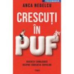 Crescuti in puf. Discutii curajoase despre educatia copiilor - Anca Nedelcu
