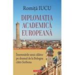Diplomatia academica europeana. Insemnarile unui calator pe drumul de la Bologna catre Sorbona - Romita B. Iucu