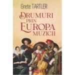 Drumuri prin Europa muzicii - Grete Tartler