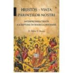 Hristos - Viata Parintilor nostri. Interpretarea traita a Scripturii in Biserica Ortodoxa - Pr. Silviu N. Bunta