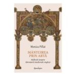 Mantuirea prin arta. Reflectii asupra literaturii medievale engleze - Monica Pillat