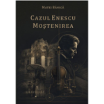 Cazul Enescu. Mostenirea - Matei Banica