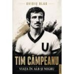 Tim Campeanu. Viata in alb si negru - Ovidiu Blag