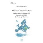 Arhitectura dezvoltarii urbane. Analize spatiale si traiectorii ale sustenabilitatii in Europa si Romania - Alin-Cristian Maricut
